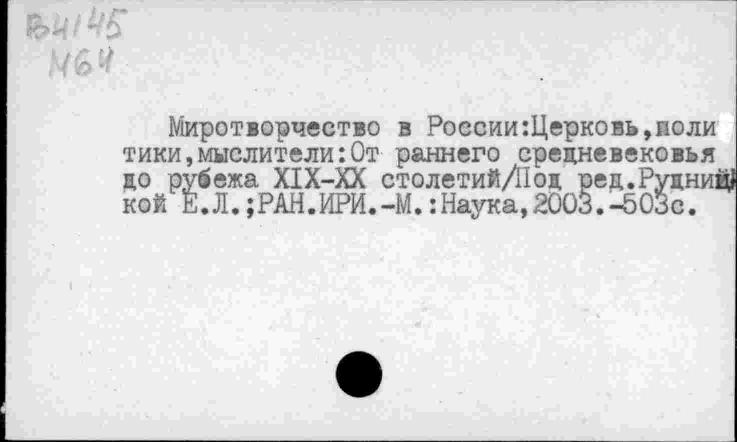 ﻿Миротворчество в РоссииЩерковь,поли тики,мыслители:0т раннего средневековья до рубежа Х1Х-ХХ столетийДТод рец.Руцний кой Е.Л.;РАН.ИРИ.-М.:Наука,200§.-503с.